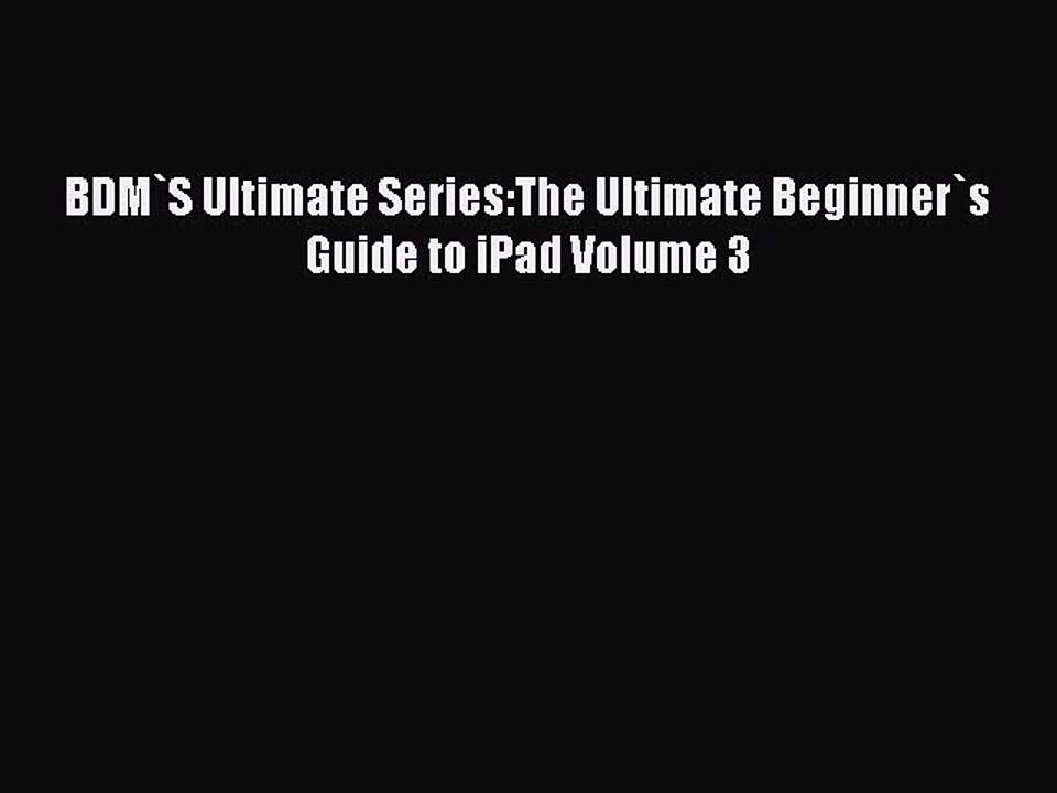 [Read PDF] BDM`S Ultimate Series:The Ultimate Beginner`s Guide to iPad Volume 3 Ebook Online