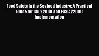 Read Food Safety in the Seafood Industry: A Practical Guide for ISO 22000 and FSSC 22000 Implementation