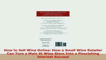 Download  How to Sell Wine Online How a Small Wine Retailer Can Turn a Main St Wine Store Into a Download Online