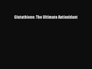 Read Glutathione: The Ultimate Antioxidant PDF Online