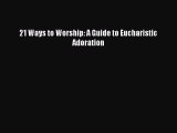 [PDF Download] 21 Ways to Worship: A Guide to Eucharistic Adoration [Read] Full Ebook