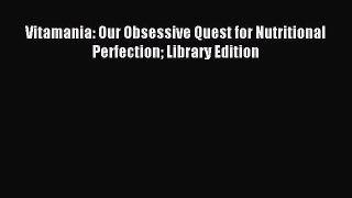 Read Vitamania: Our Obsessive Quest for Nutritional Perfection Library Edition Ebook Free