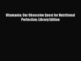 Read Vitamania: Our Obsessive Quest for Nutritional Perfection Library Edition Ebook Free