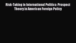 Download Risk-Taking in International Politics: Prospect Theory in American Foreign Policy