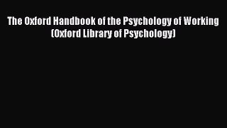 Read The Oxford Handbook of the Psychology of Working (Oxford Library of Psychology) Ebook