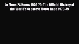 [Read Book] Le Mans 24 Hours 1970-79: The Official History of the World's Greatest Motor Race