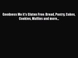 [PDF] Goodness Me it's Gluten Free: Bread Pastry Cakes Cookies Muffins and more... [Download]