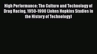 [Read Book] High Performance: The Culture and Technology of Drag Racing 1950-1990 (Johns Hopkins