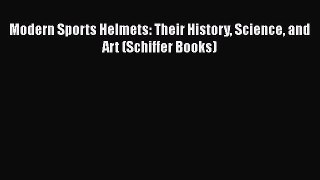 [Read Book] Modern Sports Helmets: Their History Science and Art (Schiffer Books)  EBook