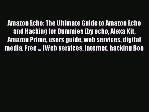 [PDF] Amazon Echo: The Ultimate Guide to Amazon Echo and Hacking for Dummies (by echo Alexa