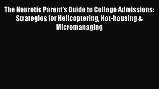 [Read Book] The Neurotic Parent's Guide to College Admissions: Strategies for Helicoptering