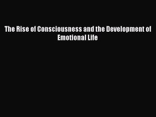 Read The Rise of Consciousness and the Development of Emotional Life Ebook Free