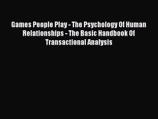 Read Games People Play - The Psychology Of Human Relationships - The Basic Handbook Of Transactional