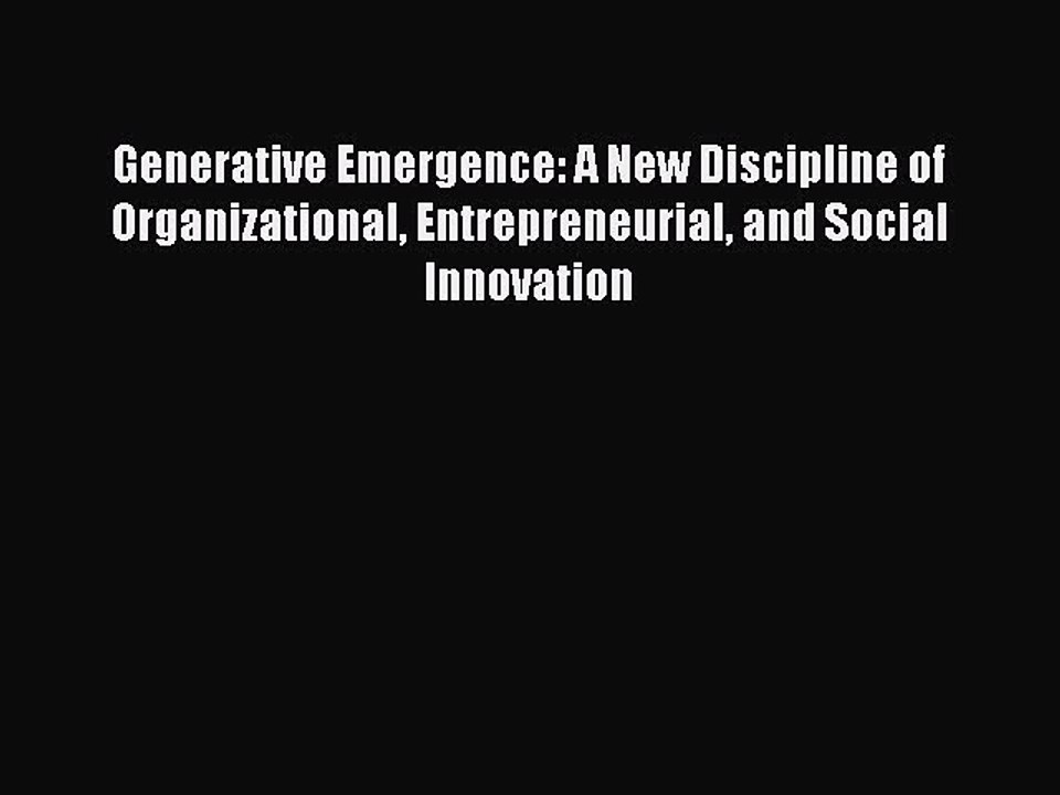 Read Generative Emergence: A New Discipline of Organizational Entrepreneurial and Social Innovation