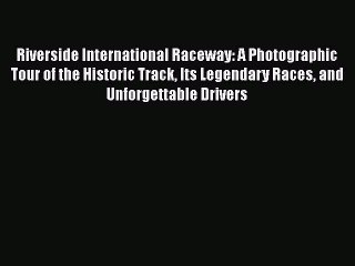 [Read Book] Riverside International Raceway: A Photographic Tour of the Historic Track Its