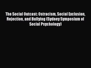 Read The Social Outcast: Ostracism Social Exclusion Rejection and Bullying (Sydney Symposium