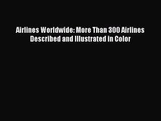 Download Video: [Read Book] Airlines Worldwide: More Than 300 Airlines Described and Illustrated in Color