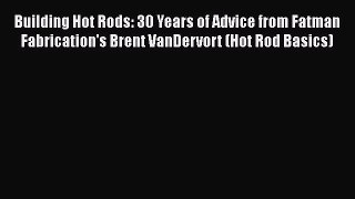 [Read Book] Building Hot Rods: 30 Years of Advice from Fatman Fabrication's Brent VanDervort