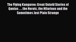 [Read Book] The Flying Kangaroo: Great Untold Stories of Qantas . . . the Heroic the Hilarious