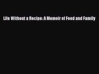 [PDF] Life Without a Recipe: A Memoir of Food and Family [Read] Online