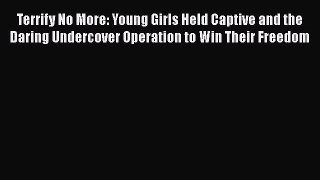 PDF Terrify No More: Young Girls Held Captive and the Daring Undercover Operation to Win Their
