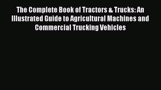 [Read Book] The Complete Book of Tractors & Trucks: An Illustrated Guide to Agricultural Machines