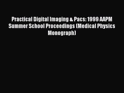 [PDF] Practical Digital Imaging & Pacs: 1999 AAPM Summer School Proceedings (Medical Physics