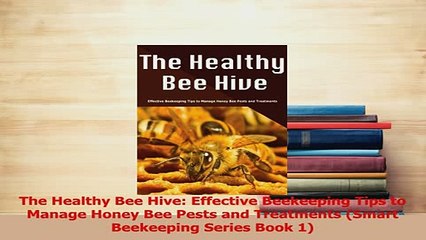 PDF  The Healthy Bee Hive Effective Beekeeping Tips to Manage Honey Bee Pests and Treatments Read Online