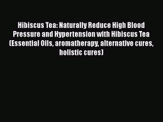 Download Hibiscus Tea: Naturally Reduce High Blood Pressure and Hypertension with Hibiscus