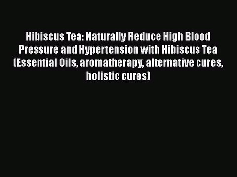 Download Hibiscus Tea: Naturally Reduce High Blood Pressure and Hypertension with Hibiscus