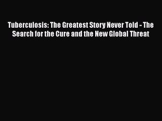 [PDF] Tuberculosis: The Greatest Story Never Told - The Search for the Cure and the New Global