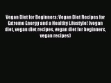 Download Vegan Diet for Beginners: Vegan Diet Recipes for Extreme Energy and a Healthy Lifestyle!