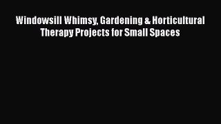 Read Windowsill Whimsy Gardening & Horticultural Therapy Projects for Small Spaces Ebook Online