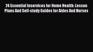 Read 24 Essential Inservices for Home Health: Lesson Plans And Self-study Guides for Aides