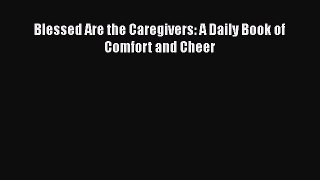 Read Blessed Are the Caregivers: A Daily Book of Comfort and Cheer Ebook Free