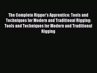 Read The Complete Rigger's Apprentice: Tools and Techniques for Modern and Traditional Rigging: