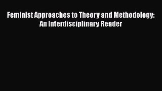 Ebook Feminist Approaches to Theory and Methodology: An Interdisciplinary Reader Read Full