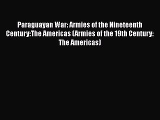 [Read book] Paraguayan War: Armies of the Nineteenth Century:The Americas (Armies of the 19th