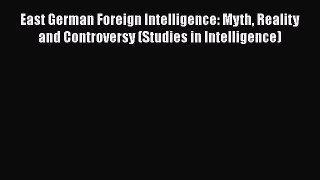[Read book] East German Foreign Intelligence: Myth Reality and Controversy (Studies in Intelligence)