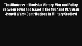 [Read book] The Albatross of Decisive Victory: War and Policy Between Egypt and Israel in the