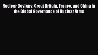 [Read book] Nuclear Designs: Great Britain France and China in the Global Governance of Nuclear
