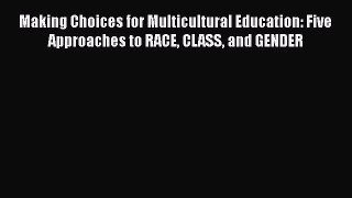 Book Making Choices for Multicultural Education: Five Approaches to RACE CLASS and GENDER Read