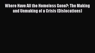 Ebook Where Have All the Homeless Gone?: The Making and Unmaking of a Crisis (Dislocations)