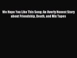 Read We Hope You Like This Song: An Overly Honest Story about Friendship Death and Mix Tapes