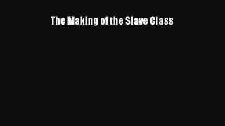 Read The Making of the Slave Class Ebook Free