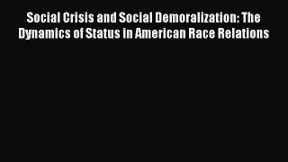 Read Social Crisis and Social Demoralization: The Dynamics of Status in American Race Relations