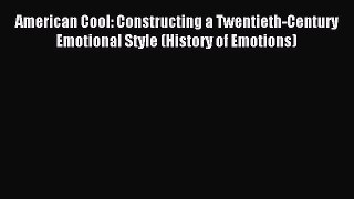 Read American Cool: Constructing a Twentieth-Century Emotional Style (History of Emotions)