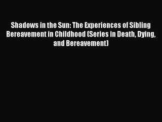 Read Shadows in the Sun: The Experiences of Sibling Bereavement in Childhood (Series in Death