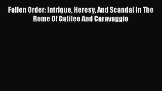 Download Fallen Order: Intrigue Heresy And Scandal In The Rome Of Galileo And Caravaggio Free