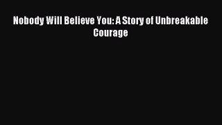 Download Nobody Will Believe You: A Story of Unbreakable Courage Free Books